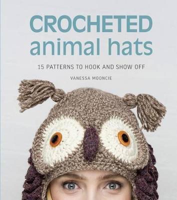Crocheted Animal Hats: 15 Patterns to Hook and Show Off - Vanessa Mooncie - cover