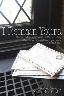 I Remain Yours. Secret Mission Love Letters from My Mormon Great Grandparents 1900-1903 - Katherine Cottle - cover