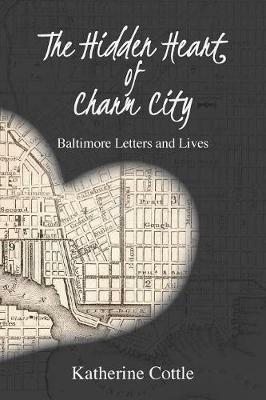 The Hidden Heart of Charm City: Baltimore Letters and Lives - Katherine Cottle - cover