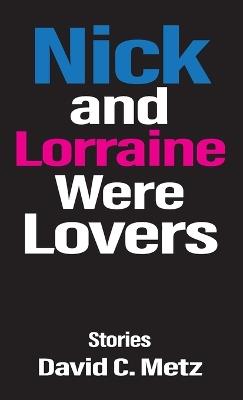 Nick and Lorraine Were Lovers: Stories - David C Metz - cover