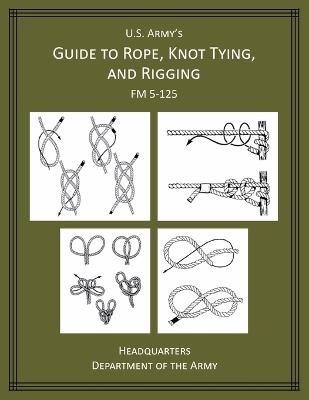 U.S Army's Guide to Rope, Knot Tying, and Rigging: FM 5-125 - cover