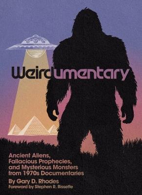 Weirdumentary: Ancient Aliens, Fallacious Prophecies, and Mysterious Monsters from 1970s Documentaries - Gary D Rhodes - cover