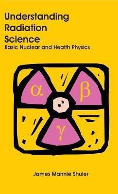 Understanding Radiation Science: Basic Nuclear and Health Physics - James Mannie Shuler - cover