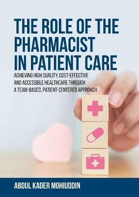 The Role of the Pharmacist in Patient Care: Achieving High Quality, Cost-Effective and Accessible Healthcare Through a Team-Based, Patient-Centered Approach - Abdul Kader Mohiuddin - cover
