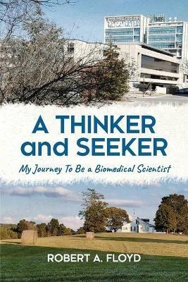 A Thinker and Seeker: My Journey To Be a Biomedical Scientist - Robert A Floyd - cover