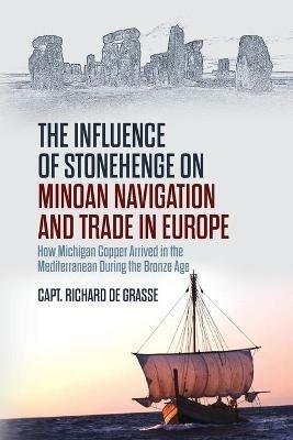 The Influence of Stonehenge on Minoan Navigation and Trade in Europe: How Michigan Copper Arrived in the Mediterranean During the Bronze Age - Richard de Grasse - cover
