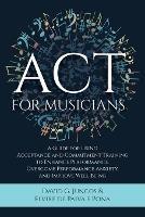 ACT for Musicians: A Guide for Using Acceptance and Commitment Training to Enhance Performance, Overcome Performance Anxiety, and Improve Well-Being - David G Juncos,Elvire de Paiva E Pona - cover