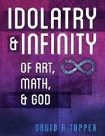 Idolatry and Infinity: Of Art, Math, and God