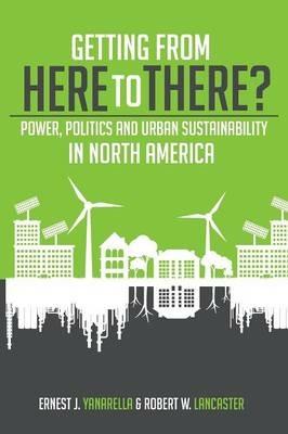 Getting from Here to There? Power, Politics and Urban Sustainability in North America - Ernest J Yanarella,Robert W Lancaster - cover