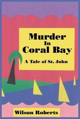 Murder in Coral Bay: A Tale of St. John - Wilson Roberts - cover