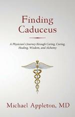Finding Caduceus: A Physician's Journey through Caring, Curing, Healing, Wisdom, and Alchemy