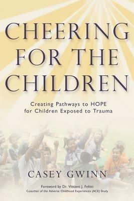 Cheering for the Children: Creating Pathways to HOPE for Children Exposed to Trauma - Casey Gwinn - cover