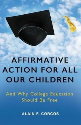 Affirmative Action for All Our Children: And Why College Education Should Be Free - Alain F Corcos - cover