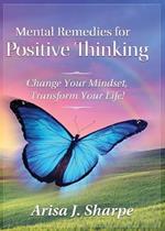 Mental Remedies for Positive Thinking: Change Your Mindset, Transform Your Life!
