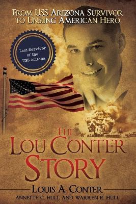 The Lou Conter Story: From USS Arizona Survivor to Unsung American Hero - Louis A Conter,Annette C Hull,Warren R Hull - cover