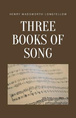 Three Books of Song - Henry Wadsworth Longfellow - cover