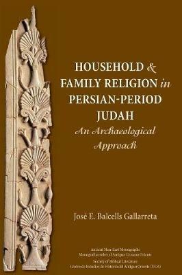 Household and Family Religion in Persian-Period Judah: An Archaeological Approach - Jose E Balcells Gallarreta - cover