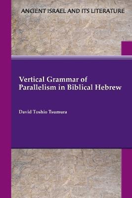 Vertical Grammar of Parallelism in Biblical Hebrew - David Toshio Tsumura - cover