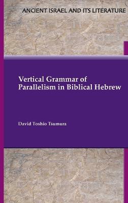 Vertical Grammar of Parallelism in Biblical Hebrew - David Toshio Tsumura - cover