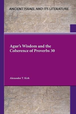 Agur's Wisdom and the Coherence of Proverbs 30 - Alexander T Kirk - cover