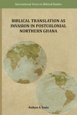 Biblical Translation as Invasion in Postcolonial Northern Ghana - Nathan A Esala - cover