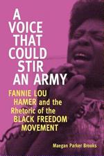 A Voice That Could Stir an Army: Fannie Lou Hamer and the Rhetoric of the Black Freedom Movement