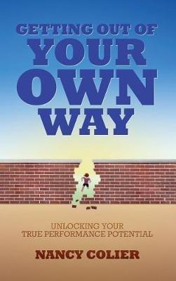 Getting Out of Your Own Way: Unlocking Your True Performance Potential - Nancy Colier - cover