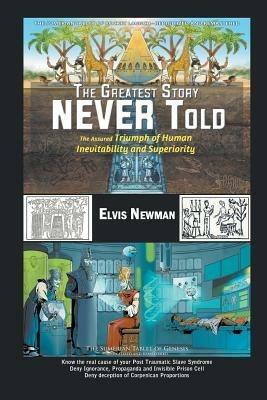 The Greatest Story NEVER Told: The Assured Triumph of Human Inevitability and Superiority - Elvis Newman - cover
