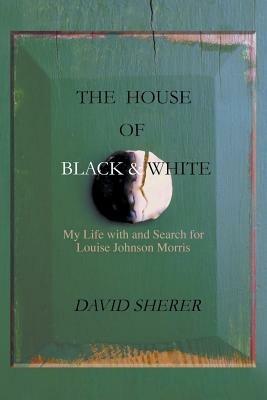 The House of Black and White: My Life with and Search for Louise Johnson Morris - David Sherer - cover