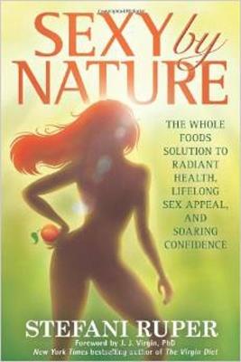 Sexy by Nature: The Whole Foods Solution to Radiant Health, Life-Long Sex Appeal, and Soaring Confidence - Stefani Ruper - cover
