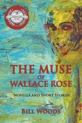 The Muse of Wallace Rose: Novella and Short Stories - Bill Woods - cover
