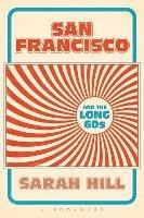 San Francisco and the Long 60s - Sarah Hill - cover