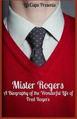 Mister Rogers: A Biography of the Wonderful Life of Fred Rogers