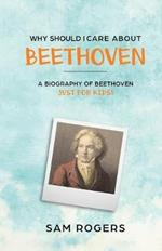 Why Should I Care About Beethoven: A Biography of Ludwig Van Beethoven Just For Kids!
