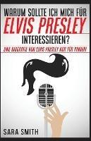 Warum Sollte Ich Mich Fur Elvis Presley Inter-essieren?: Eine Biografie Von Elvis Presley Nur Fur Kinder!