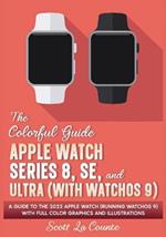 The Colorful Guide to the Apple Watch Series 8, SE, and Ultra (with watchOS 9): A Guide to the 2022 Apple Watch (Running watchOS 9) with Full Color Graphics and Illustrations