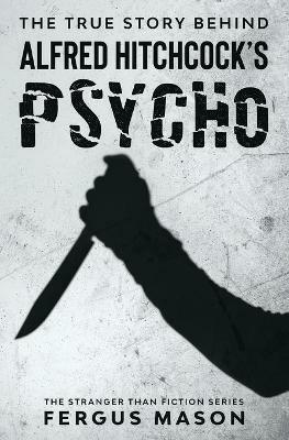 The True Story Behind Alfred Hitchcock's Psycho - Fergus Mason - cover