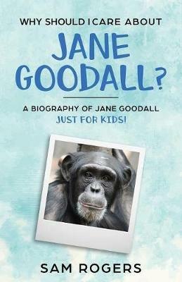 Why Should I Care About Jane Goodall?: A Biography of Jane Goodall Just For Kids! - Sam Rogers - cover