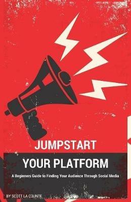 Jumpstart Your Platform: A Beginners Guide to Finding Your Audience Through Social Media - Scott La Counte - cover