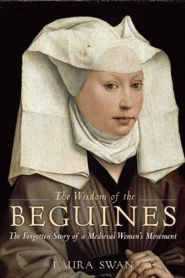 The Wisdom of the Beguines: The Forgotten Story of a Medieval Women's Movement - Laura Swan - cover