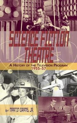 SCIENCE FICTION THEATRE A HISTORY OF THE TELEVISION PROGRAM, 1955-57 (hardback) - Martin Grams - cover