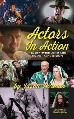 Actors in Action: How Our Favorite Action Stars Became Their Characters (hardback) - Jason Norman - cover