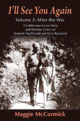 I'll See You Again: The Bittersweet Love Story and Wartime Letters of Jeanette MacDonald and Gene Raymond: Volume 3: After the War - Maggie McCormick - cover