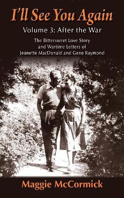 I'll See You Again: The Bittersweet Love Story and Wartime Letters of Jeanette MacDonald and Gene Raymond: Volume 3: After the War (hardback) - Maggie McCormick - cover