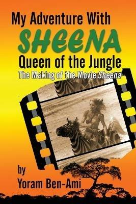 My Adventure With Sheena, Queen of the Jungle: The Making of the Movie Sheena - Yoram Ben-Ami - cover