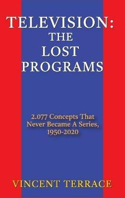 Television: The Lost Programs 2,077 Concepts That Never Became a Series, 1920-1950 (hardback) - Vincent Terrace - cover