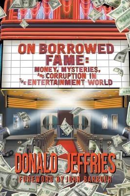 On Borrowed Fame: Money, Mysteries, and Corruption in the Entertainment World - Donald Jeffries - cover