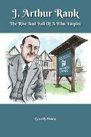 J. Arthur Rank - the Rise and Fall of His Film Empire - Gareth Owen - cover