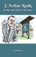 J. Arthur Rank - The Rise and Fall of His Film Empire (hardback) - Gareth Owen - cover