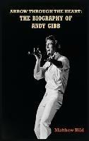 Arrow Through the Heart (hardback): The Biography of Andy Gibb - Matthew Hild - cover